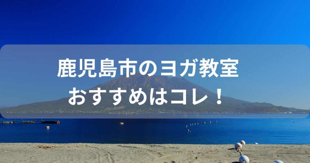 鹿児島市のおすすめヨガ教室は通いやすさ重視がおすすめ！