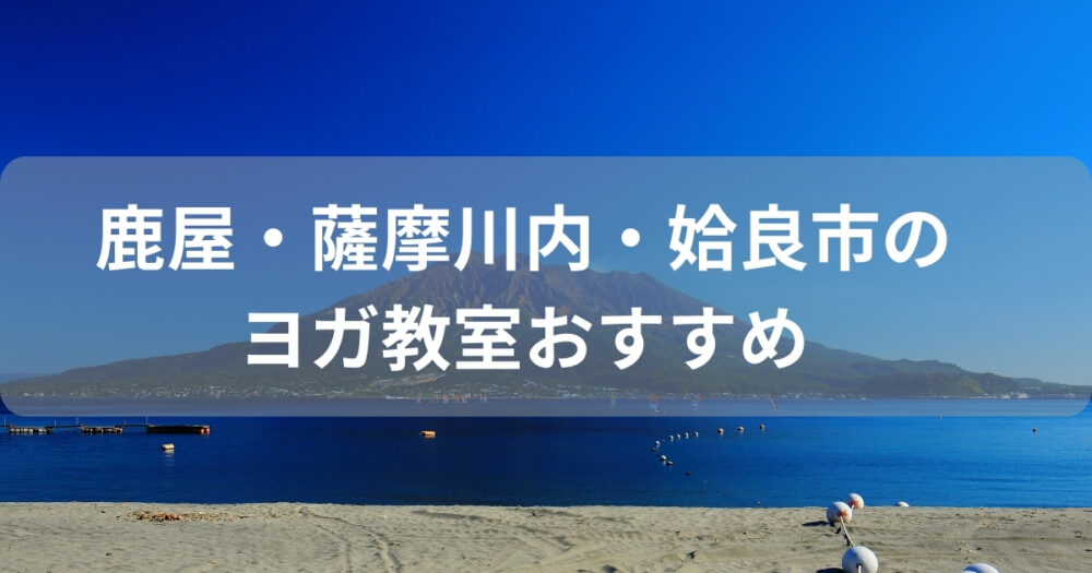 鹿屋市・薩摩川内市・姶良市ヨガおすすめ9選！人気の安いスタジオはどれ？