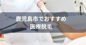鹿児島市で医療脱毛が受けられるおすすめクリニック7選