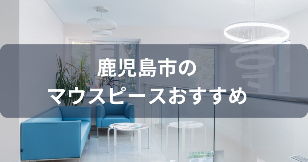 鹿児島市のマウスピース矯正ができるおすすめクリニック7選
