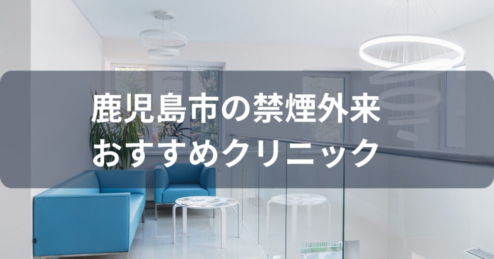 鹿児島市の禁煙外来おすすめクリニック6選！費用やプランを比較